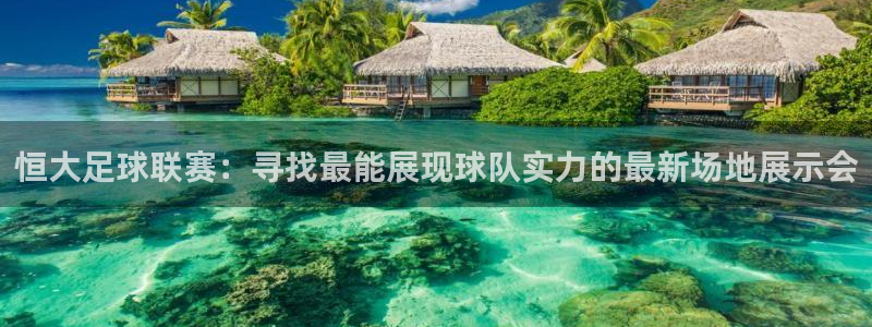 恒大足球联赛：寻找最能展现球队实力的最新场地展示会