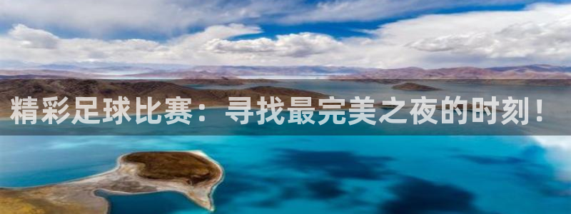  精彩足球比赛：寻找最完美之夜的时刻！