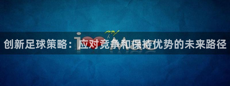 创新足球策略：应对竞争和保持优势的未来路径