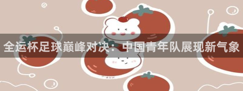  全运杯足球巅峰对决：中国青年队展现新气象