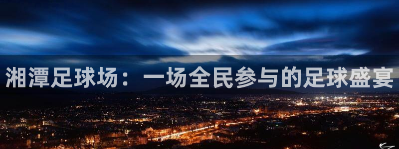  湘潭足球场：一场全民参与的足球盛宴