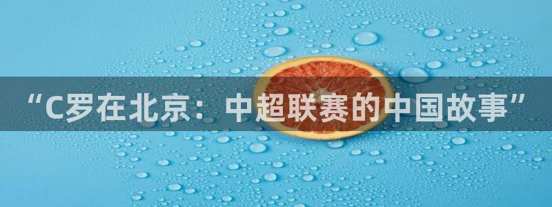  “C罗在北京：中超联赛的中国故事”