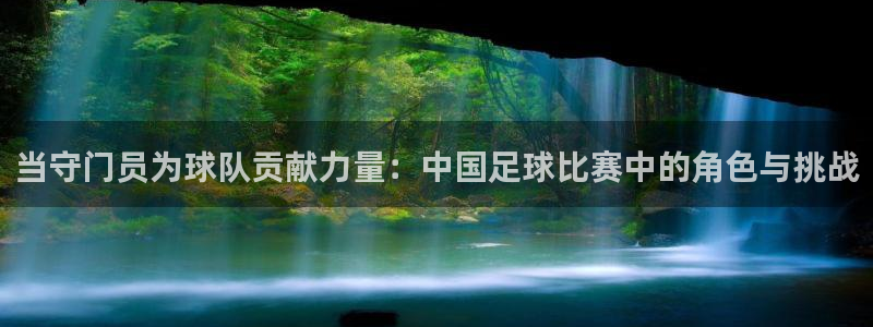 当守门员为球队贡献力量：中国足球比赛中的角色与挑战