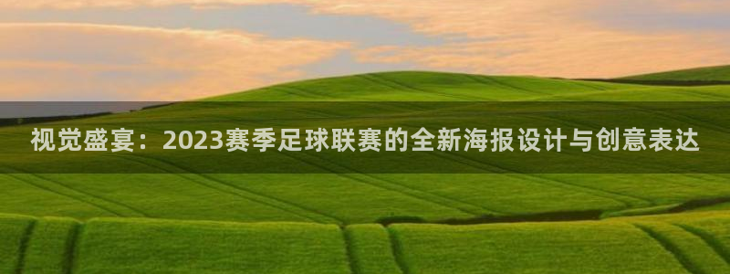 视觉盛宴：2023赛季足球联赛的全新海报设计与创意表达