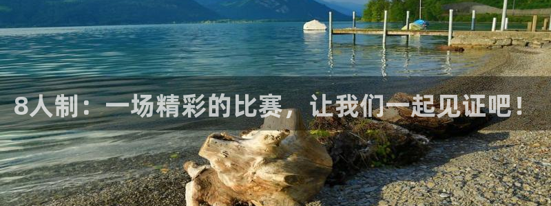  8人制：一场精彩的比赛，让我们一起见证吧！