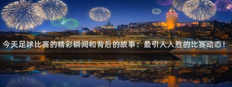 今天足球比赛的精彩瞬间和背后的故事：