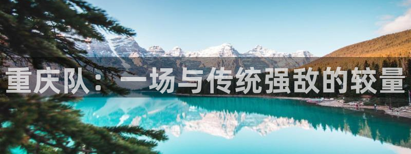 重庆队：一场与传统强敌的较量